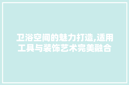 卫浴空间的魅力打造,适用工具与装饰艺术完美融合 中式风格装饰