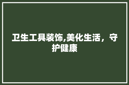 卫生工具装饰,美化生活，守护健康 家居装修