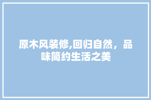 原木风装修,回归自然，品味简约生活之美 木雕艺术