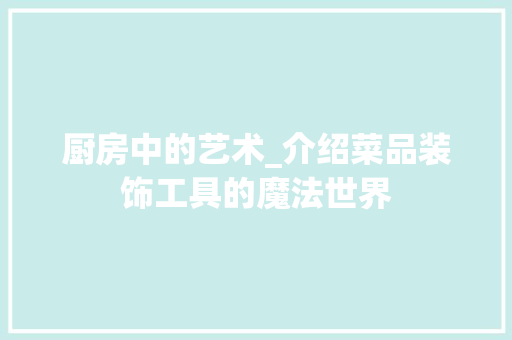厨房中的艺术_介绍菜品装饰工具的魔法世界 现代风格装饰