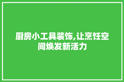厨房小工具装饰,让烹饪空间焕发新活力 木雕艺术