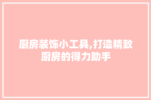 厨房装饰小工具,打造精致厨房的得力助手 室内设计