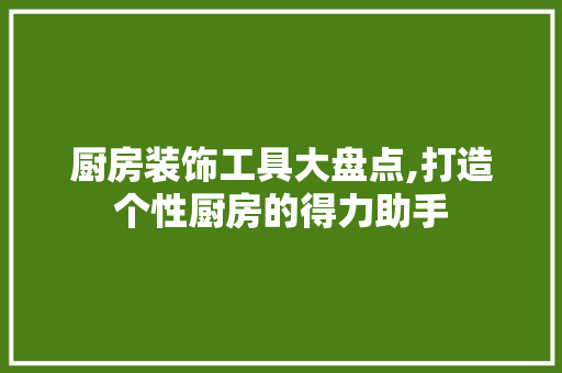 厨房装饰工具大盘点,打造个性厨房的得力助手 中式风格装饰