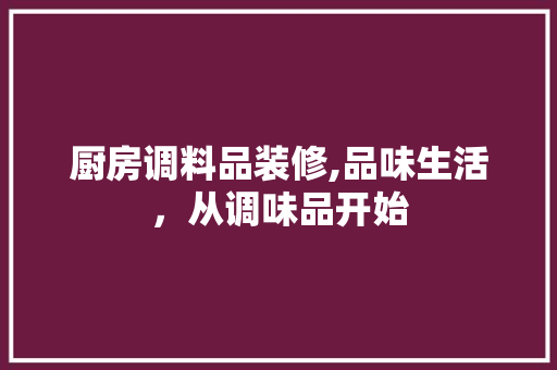 厨房调料品装修,品味生活，从调味品开始 客厅装修