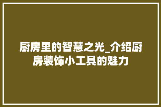 厨房里的智慧之光_介绍厨房装饰小工具的魅力 木雕艺术