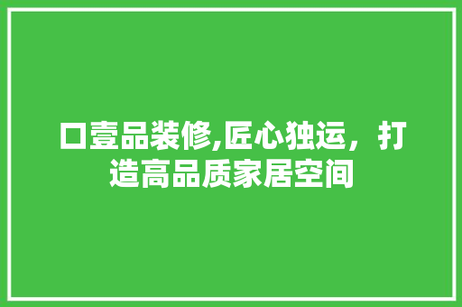 口壹品装修,匠心独运，打造高品质家居空间 现代风格装饰