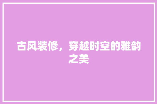 古风装修，穿越时空的雅韵之美