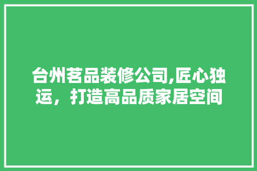 台州茗品装修公司,匠心独运，打造高品质家居空间 卧室装修