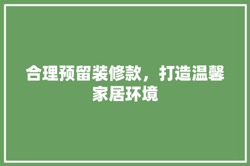 合理预留装修款，打造温馨家居环境 木雕艺术