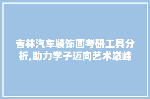 吉林汽车装饰画考研工具分析,助力学子迈向艺术巅峰 室内设计