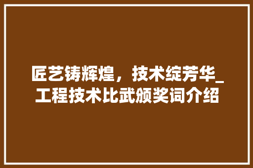 匠艺铸辉煌，技术绽芳华_工程技术比武颁奖词介绍 家居装修