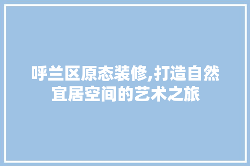 呼兰区原态装修,打造自然宜居空间的艺术之旅 软装设计