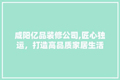 咸阳亿品装修公司,匠心独运，打造高品质家居生活 卧室装修