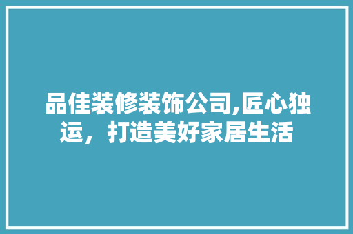 品佳装修装饰公司,匠心独运，打造美好家居生活 木雕艺术