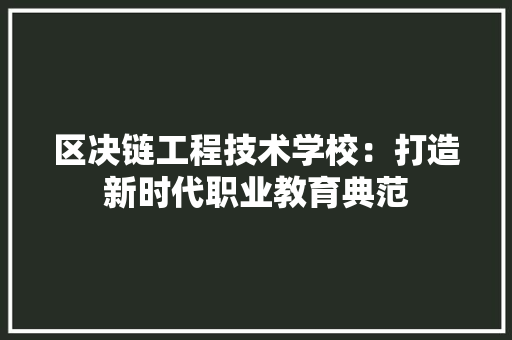 区决链工程技术学校：打造新时代职业教育典范 家居装修