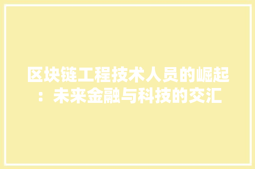 区块链工程技术人员的崛起：未来金融与科技的交汇 家居装修