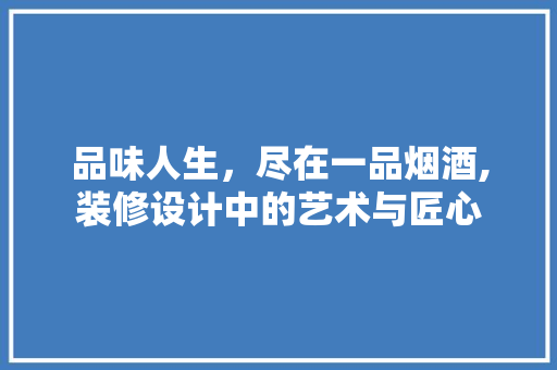品味人生，尽在一品烟酒,装修设计中的艺术与匠心