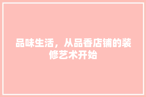 品味生活，从品香店铺的装修艺术开始 家居装修