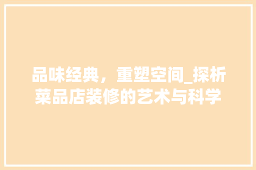 品味经典，重塑空间_探析菜品店装修的艺术与科学 木雕艺术