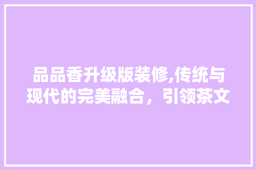 品品香升级版装修,传统与现代的完美融合，引领茶文化新风尚 卧室装修