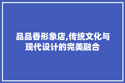 品品香形象店,传统文化与现代设计的完美融合
