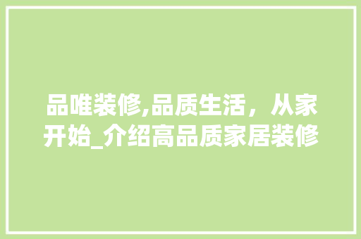 品唯装修,品质生活，从家开始_介绍高品质家居装修的秘密 木雕艺术
