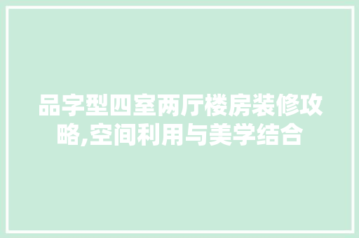 品字型四室两厅楼房装修攻略,空间利用与美学结合 家居装修