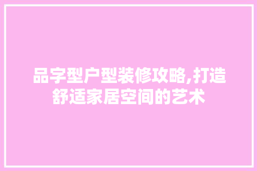 品字型户型装修攻略,打造舒适家居空间的艺术 现代风格装饰