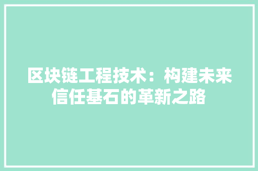 区块链工程技术：构建未来信任基石的革新之路 家居装修