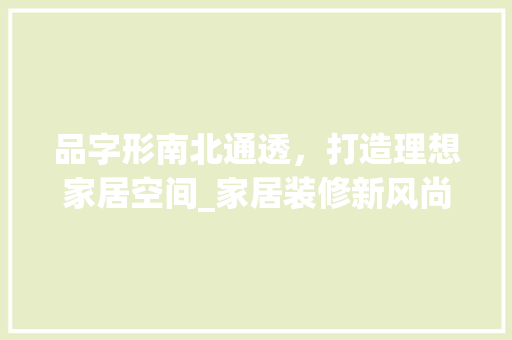 品字形南北通透，打造理想家居空间_家居装修新风尚