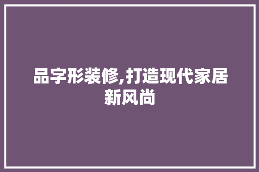 品字形装修,打造现代家居新风尚 家居装修