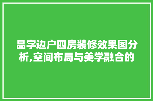品字边户四房装修效果图分析,空间布局与美学融合的艺术 家居装修