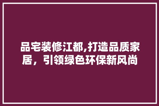 品宅装修江都,打造品质家居，引领绿色环保新风尚