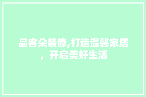 品客朵装修,打造温馨家居，开启美好生活 中式风格装饰