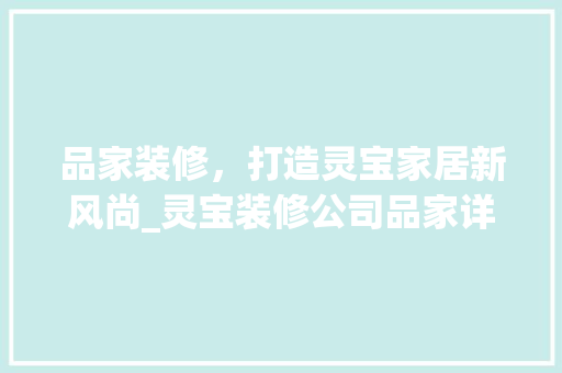 品家装修，打造灵宝家居新风尚_灵宝装修公司品家详细分析 室内设计