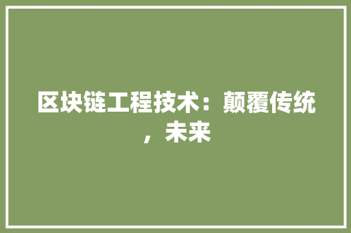 区块链工程技术：颠覆传统，未来 家居装修