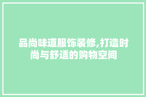 品尚味道服饰装修,打造时尚与舒适的购物空间