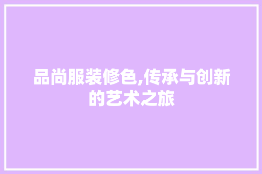 品尚服装修色,传承与创新的艺术之旅
