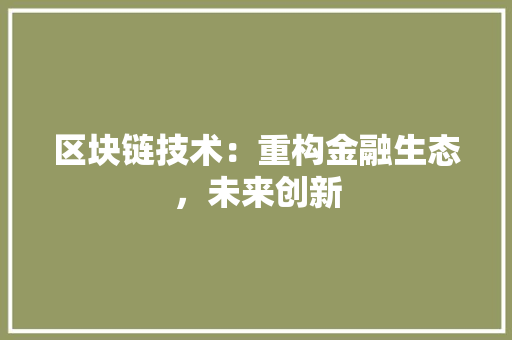 区块链技术：重构金融生态，未来创新 家居装修