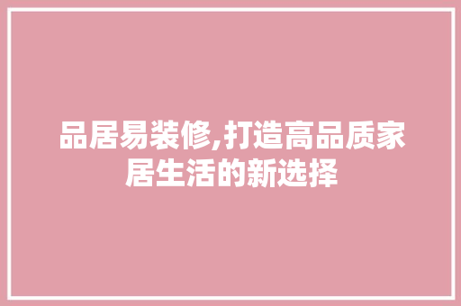 品居易装修,打造高品质家居生活的新选择 软装设计
