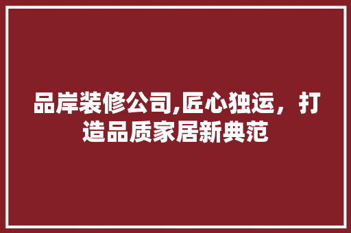 品岸装修公司,匠心独运，打造品质家居新典范 地板材料