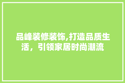 品峰装修装饰,打造品质生活，引领家居时尚潮流 地板材料
