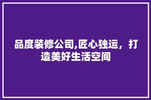品度装修公司,匠心独运，打造美好生活空间 地板材料