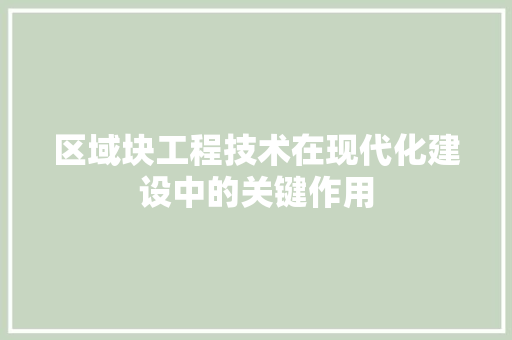 区域块工程技术在现代化建设中的关键作用 家居装修