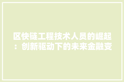 区快链工程技术人员的崛起：创新驱动下的未来金融变革 家居装修