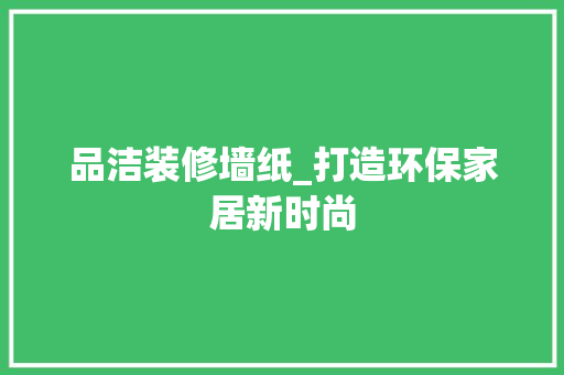 品洁装修墙纸_打造环保家居新时尚 客厅装修
