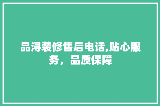 品浔装修售后电话,贴心服务，品质保障 室内设计