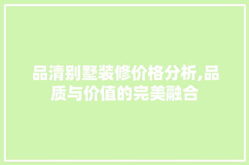 品清别墅装修价格分析,品质与价值的完美融合 中式风格装饰