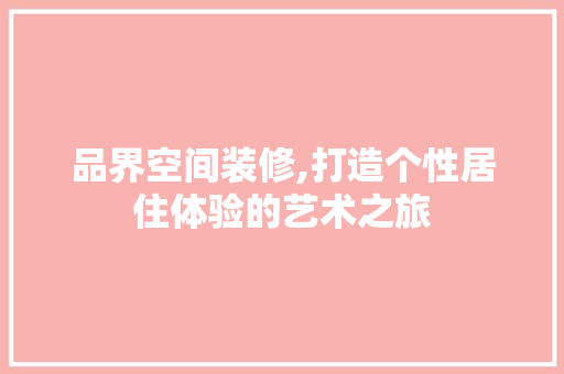 品界空间装修,打造个性居住体验的艺术之旅 软装设计