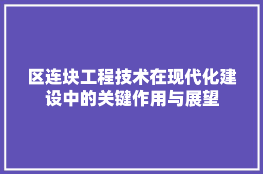 区连块工程技术在现代化建设中的关键作用与展望 家居装修